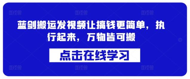 蓝剑搬运发视频让搞钱更简单，执行起来，万物皆可搬-天天有课网