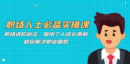 职场人必不可少实操课：职场进阶心决、加速个人提升标准，帮助你处理职业类型疑惑-天天有课网
