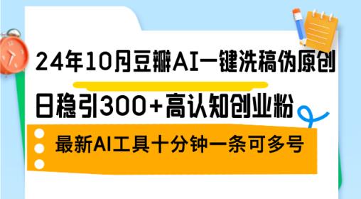 24年10月豆瓣网AI一键伪原创原创文章，日稳引300 高认知能力自主创业粉，全新AI专用工具十…-天天有课网
