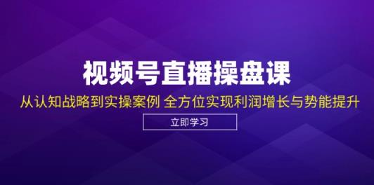 微信视频号直播间股票操盘课，从认知能力发展战略到实操案例 多方位实现盈利提高与潜能提高-天天有课网