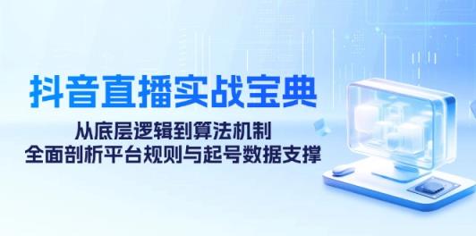 抖音直播间实战演练秘笈：从底层思维到优化算法体制，全方位分析运营规则与养号数据支持-天天有课网
