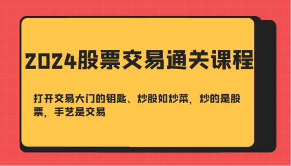2024股票买卖交易过关课-开启买卖门的钥匙、炒股票如烧菜，炒得是个股，技艺是交易-天天有课网