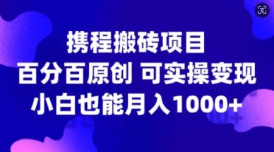 携程网搬砖项目，百分之百原创设计，可实际操作转现，新手入门月入1k 【揭密】-天天有课网