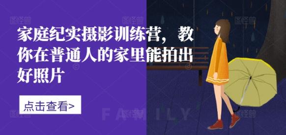 家中纪实摄影夏令营，教大家在普通人家中能拍出好看的照片-天天有课网