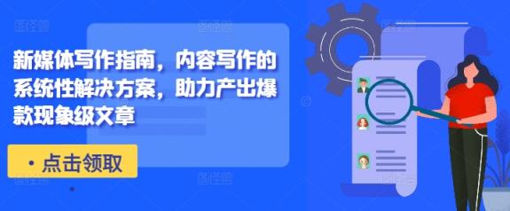 新媒体写作手册，具体内容作文的系统化解决方法，助推产出率爆品卓越文章内容-天天有课网