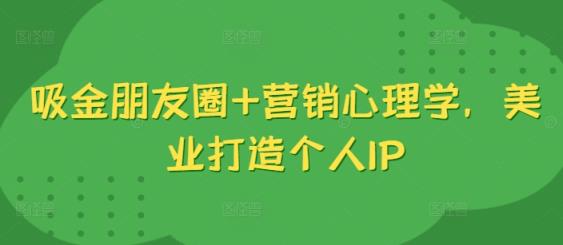 吸钱微信朋友圈 销售心理学，美容连锁打造个人IP-天天有课网