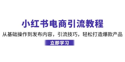 小红书电商引流教程：从基本操作到发布的内容，引流技术，让你拥有热门产品-天天有课网