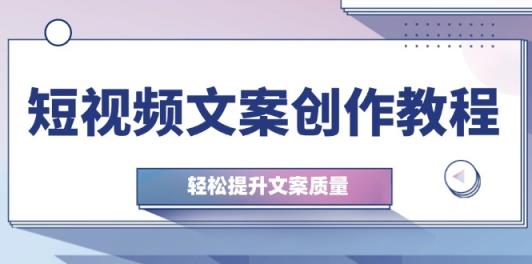 短视频文案写作实例教程：从钢钉逻辑思维到实际操作构造整顿，轻轻松松提高创意文案品质-天天有课网