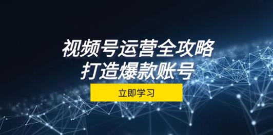 视频号运营攻略大全，从查找到交易量一站式学习培训，微信视频号关键窍门，推出爆款…-天天有课网