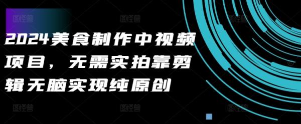 2024美食做法中视频新项目，不用实拍视频靠视频剪辑没脑子完成纯原创设计-天天有课网