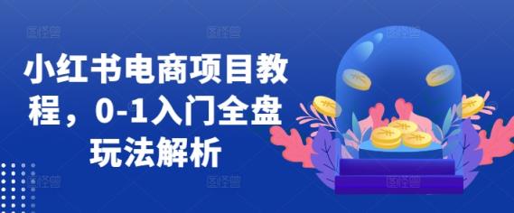 小红书电商新项目实例教程，0-1新手入门整盘游戏玩法分析-天天有课网