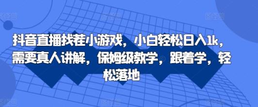 抖音直播间找茬小游戏，新手轻轻松松日入1k，必须真人版解读，家庭保姆级课堂教学，跟着做，轻轻松松落地式【揭密】-天天有课网