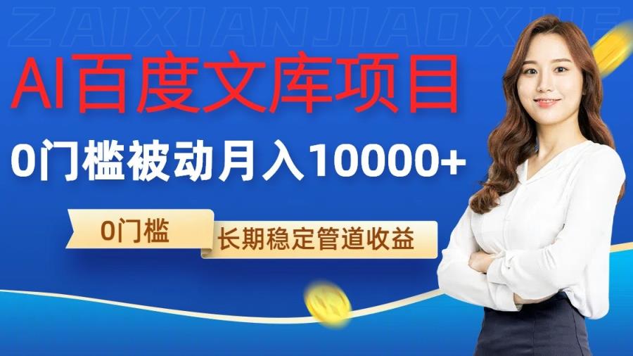 AI百度文库项目，零门槛，被动管道月入10000+-天天有课网