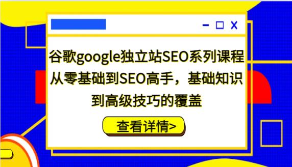 谷歌搜索google自建站SEO主题课程，从零基础到SEO大神，基本知识到高级方法的遮盖-天天有课网