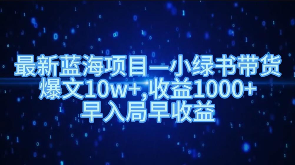 最新蓝海项目小绿书带货，爆文10w+，收益1000+，早入局早获益-天天有课网