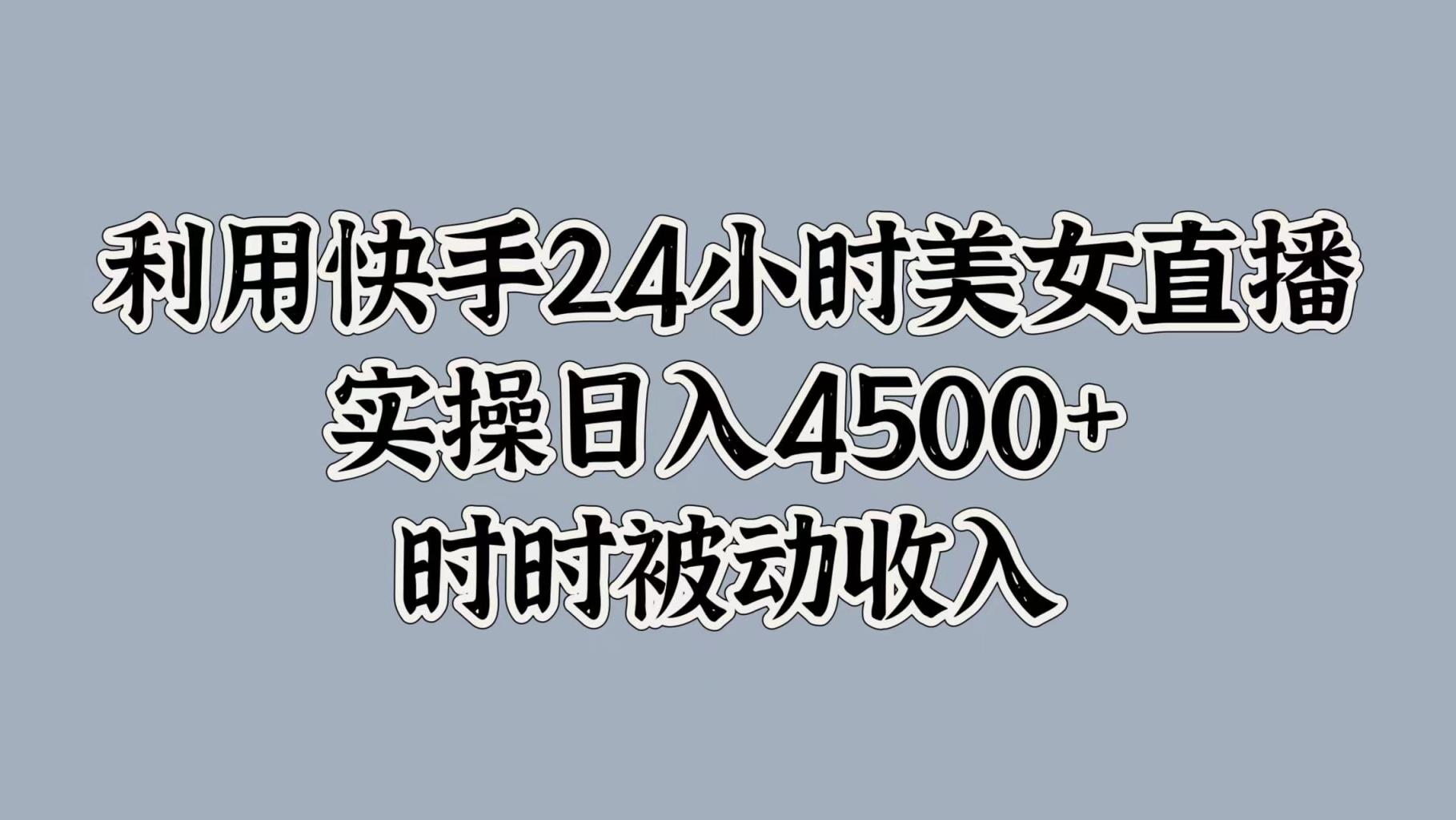 利用快手24小时美女直播，时时被动收入，内部资质操作-天天有课网