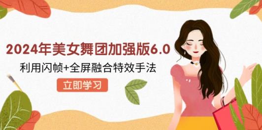 2024年漂亮美女舞蹈团增强版6.0，运用闪帧 全屏幕结合动画特效技巧，实例教程 素材内容 手机软件-天天有课网