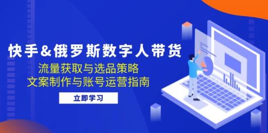 快手视频&俄国 虚拟数字人卖货：流量获取与选品策略 文案制作与抖音号运营手册-天天有课网