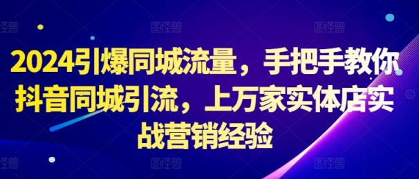 2024点爆同城网总流量，教你如何抖音同城引流方法，上万家门店实战营销工作经验-天天有课网