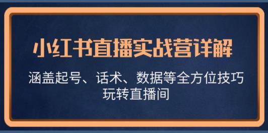 小红书直播实战营详解，涵盖起号、话术、数据等全方位技巧，玩转直播间-天天有课网