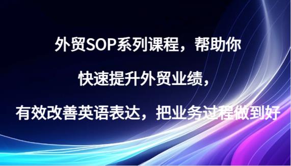 出口外贸SOP主题课程，帮助自己快速升级出口外贸销售业绩，有效缓解英语表达方式，把业务过程保证好-天天有课网