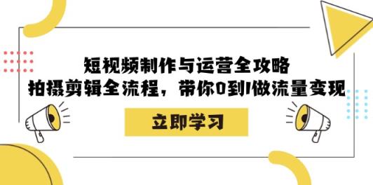 小视频制作和运营攻略大全：拍摄剪辑全过程，陪你0到1做数据流量变现-天天有课网