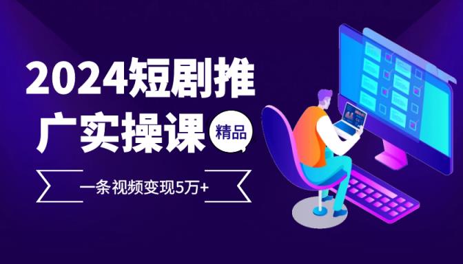 2024最受欢迎的新项目短剧剧本营销推广实操课，一条视频变现5万 【附专业软件】-天天有课网