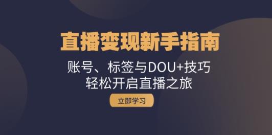 引流变现新手攻略：账户、标识与DOU 方法，轻轻松松开启直播之行-天天有课网