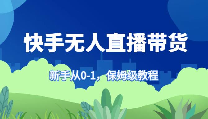 快手视频没有人直播卖货家庭保姆级实例教程，初学者从0-1迅速懂得卖货-天天有课网