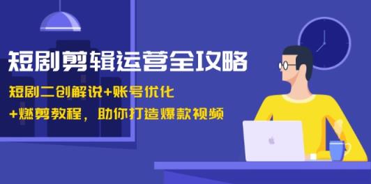 短剧剧本视频剪辑经营攻略大全：短剧剧本二创讲解 账户提升 燃剪实例教程，帮助你推出爆款短视频-天天有课网