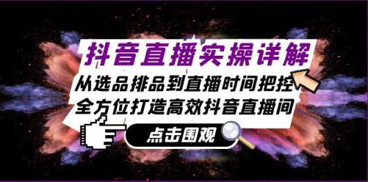抖音直播间实际操作详细说明：从选款排尝到抖音直播时间掌控，全方位打造高效率抖音直播-天天有课网
