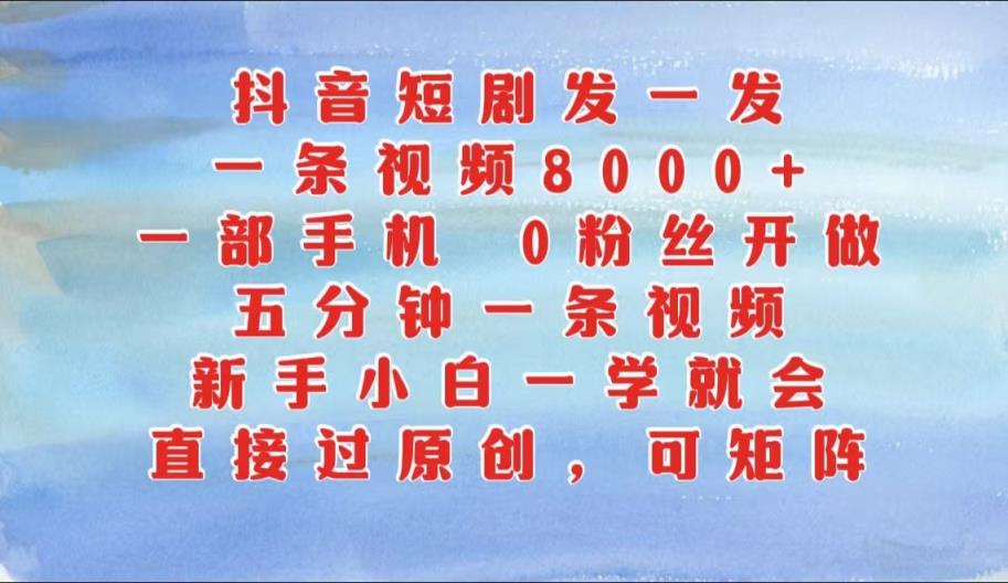 抖音短剧发一发，一条视频8000 ，五分钟一条视频，新手入门一学就会，只需一部手机…-天天有课网