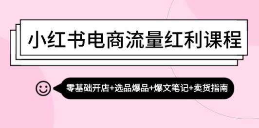小红书电商互联网红利课程内容：零基础开实体店 选款爆款 热文手记 卖东西手册-天天有课网