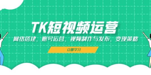 TK自媒体运营：网络搭建、抖音号运营、视频后期制作与公布、转现对策-天天有课网