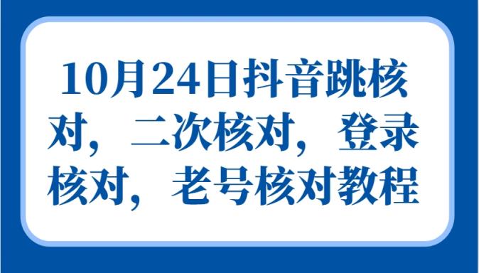 10月24日抖音视频跳核查，二次核查，登陆核查，旧号核查实例教程-天天有课网