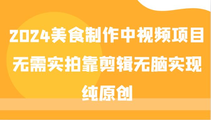2024美食制作中视频项目，无需实拍靠剪辑无脑实现纯原创-天天有课网