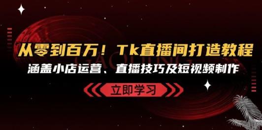 从零到百万！Tk直播间打造教程，涵盖小店运营、直播技巧及短视频制作-天天有课网