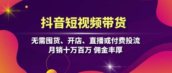 抖音短视频带货：无需囤货、开店、直播或付费投流，月销十万百万 佣金丰厚-天天有课网
