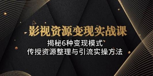影视资源变现实战课：揭秘6种变现模式，传授资源整理与引流实操方法-天天有课网