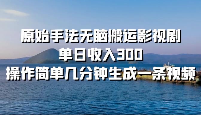原始手法无脑搬运影视剧，单日收入300，操作简单几分钟生成一条视频-天天有课网