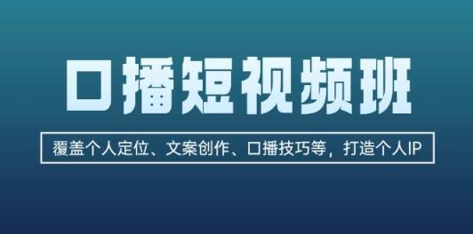 口播短视频班：覆盖个人定位、文案创作、口播技巧等，打造个人IP-天天有课网