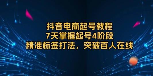 抖音电商起号教程，7天掌握起号4阶段，精准标签打法，突破百人在线-天天有课网
