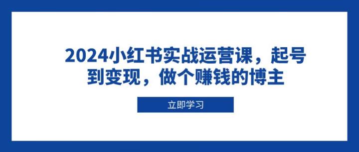 2024小红书实战运营课，起号到变现，做个赚钱的博主-天天有课网