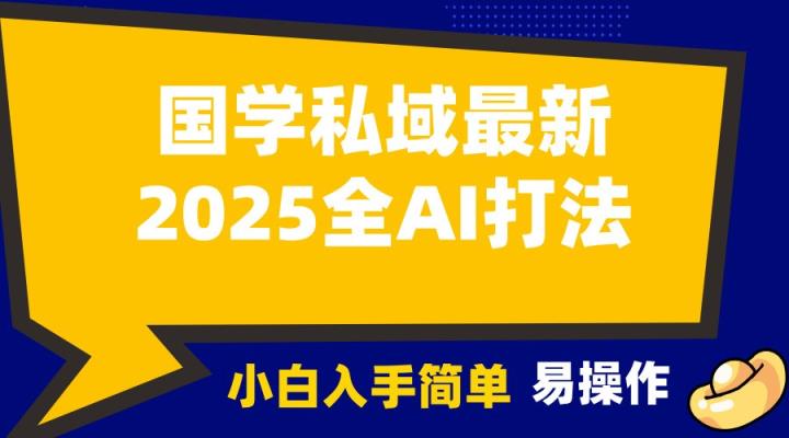 2025国学最新全AI打法，月入3w+，客户主动加你，小白可无脑操作！-天天有课网