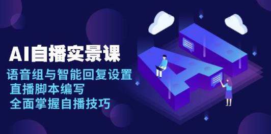 AI自播实景课：语音组与智能回复设置, 直播脚本编写, 全面掌握自播技巧-天天有课网