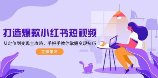 打造爆款小红书短视频，从定位到变现全攻略，手把手教你掌握变现技巧-天天有课网