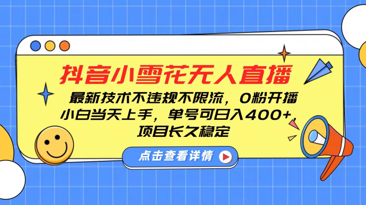 抖音小雪花无人直播，0粉开播，不违规不限流，新手单号可日入400+，长久稳定-天天有课网