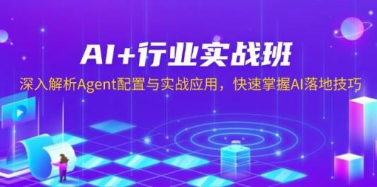 AI+行业实战班，深入解析Agent配置与实战应用，快速掌握AI落地技巧-天天有课网