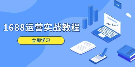1688运营实战教程：店铺定位/商品管理/爆款打造/数字营销/客户服务等-天天有课网