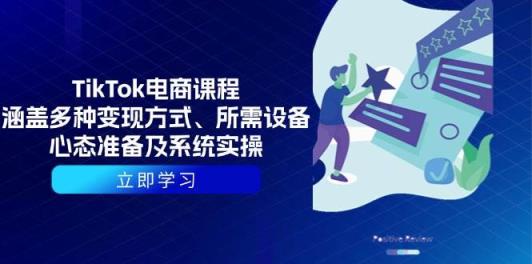 TikTok电商课程：包含多种多样变现模式、所需设备、心理状态提前准备及系统实际操作-天天有课网